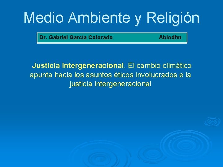 Medio Ambiente y Religión Dr. Gabriel García Colorado Abiodhn Justicia Intergeneracional. El cambio climático