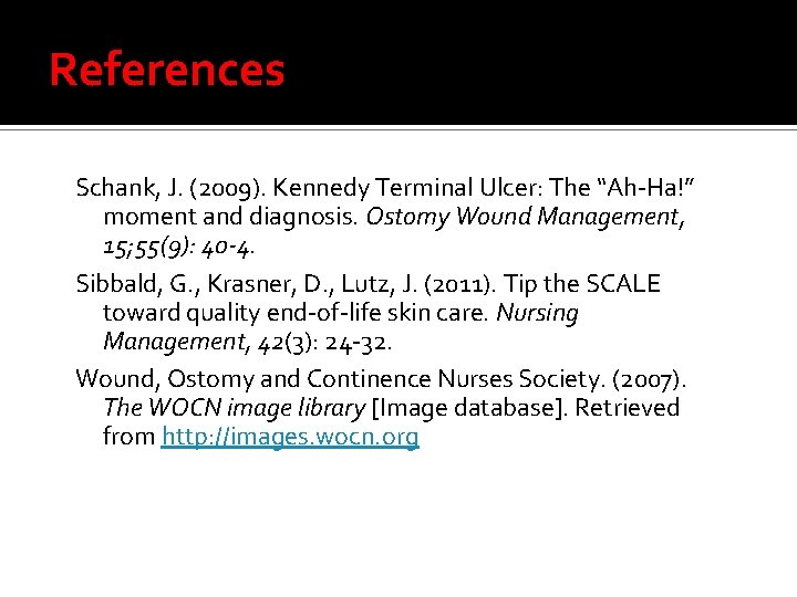 References Schank, J. (2009). Kennedy Terminal Ulcer: The “Ah-Ha!” moment and diagnosis. Ostomy Wound