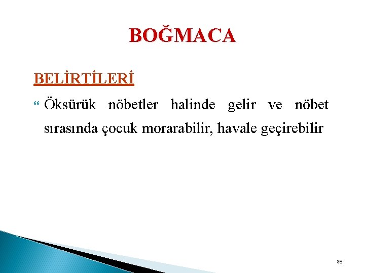 BOĞMACA BELİRTİLERİ Öksürük nöbetler halinde gelir ve nöbet sırasında çocuk morarabilir, havale geçirebilir 36