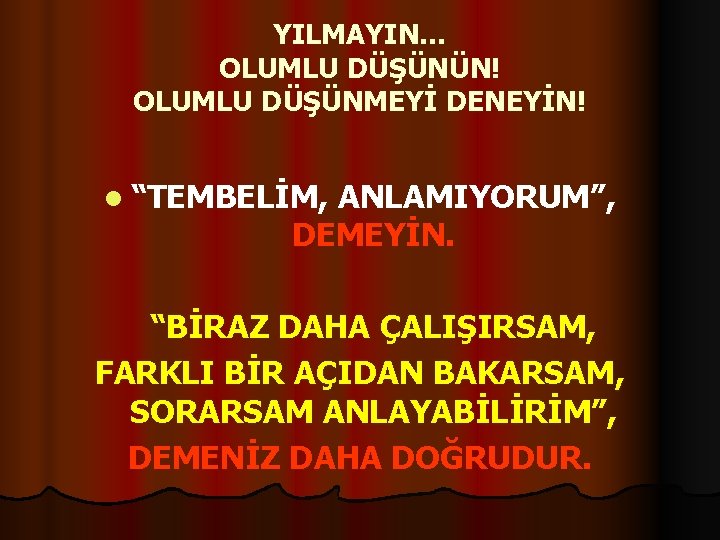 YILMAYIN… OLUMLU DÜŞÜNÜN! OLUMLU DÜŞÜNMEYİ DENEYİN! l “TEMBELİM, ANLAMIYORUM”, DEMEYİN. “BİRAZ DAHA ÇALIŞIRSAM, FARKLI