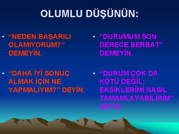 OLUMLU DÜŞÜNÜN: • “NEDEN BAŞARILI OLAMIYORUM? ” DEMEYİN. • “DURUMUM SON DERECE BERBAT” DEMEYİN.