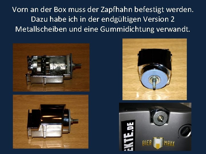 Vorn an der Box muss der Zapfhahn befestigt werden. Dazu habe ich in der