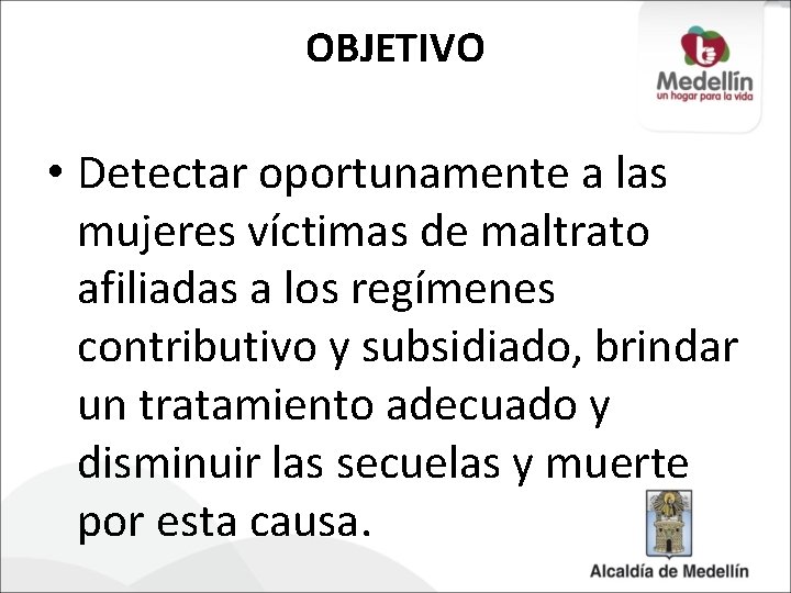 OBJETIVO • Detectar oportunamente a las mujeres víctimas de maltrato afiliadas a los regímenes