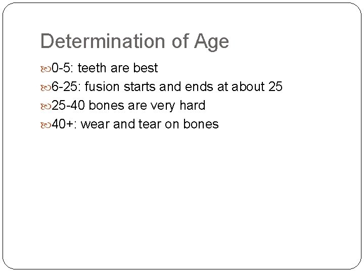 Determination of Age 0 -5: teeth are best 6 -25: fusion starts and ends