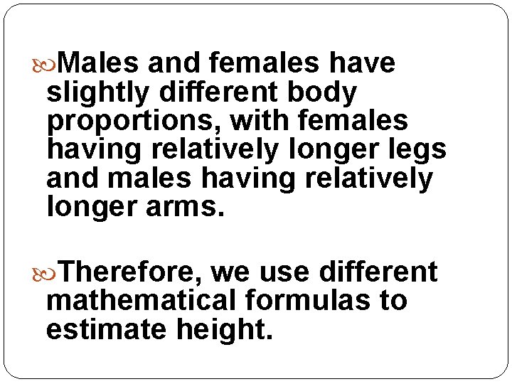  Males and females have slightly different body proportions, with females having relatively longer