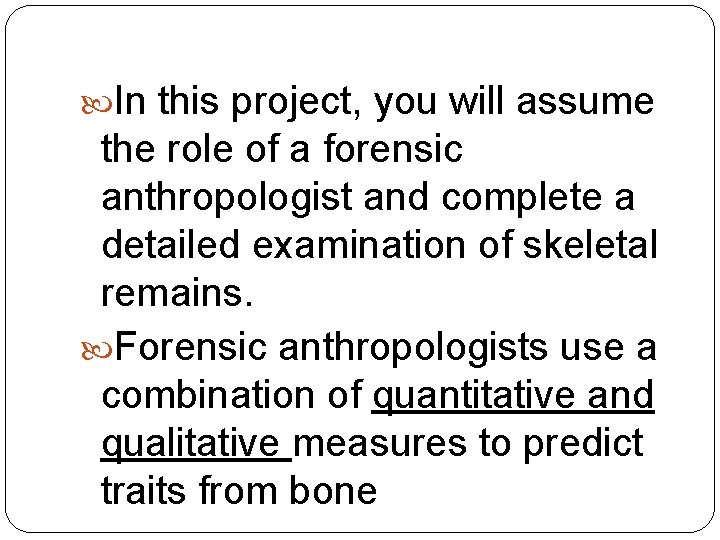  In this project, you will assume the role of a forensic anthropologist and