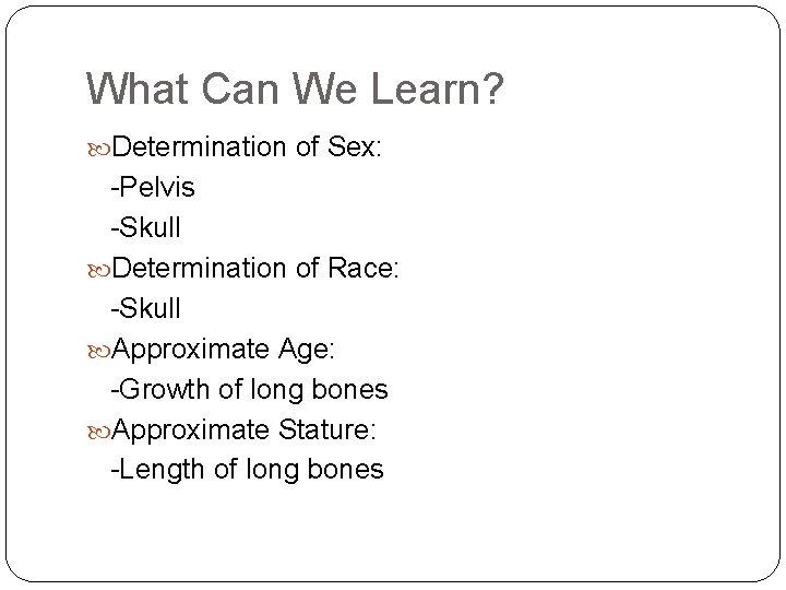 What Can We Learn? Determination of Sex: -Pelvis -Skull Determination of Race: -Skull Approximate What Can We Learn? Determination of Sex: -Pelvis -Skull Determination of Race: -Skull Approximate