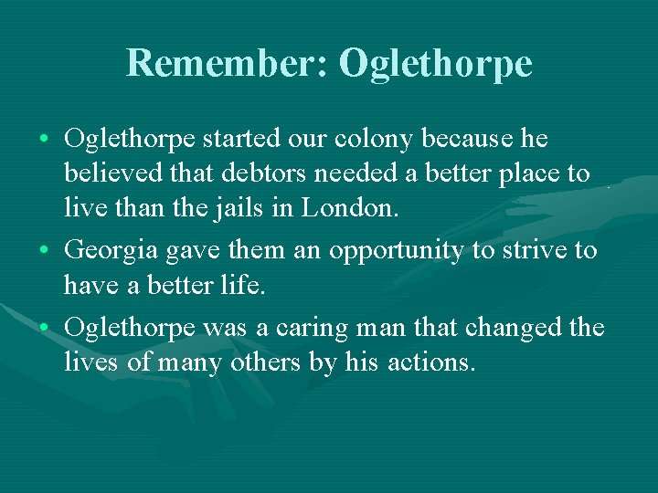 Remember: Oglethorpe • Oglethorpe started our colony because he believed that debtors needed a