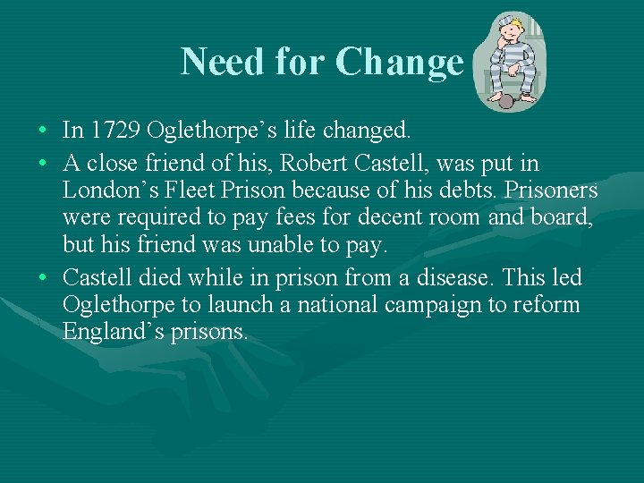 Need for Change • In 1729 Oglethorpe’s life changed. • A close friend of