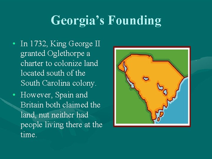 Georgia’s Founding • In 1732, King George II granted Oglethorpe a charter to colonize