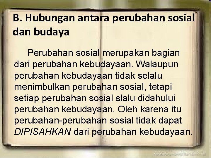 B. Hubungan antara perubahan sosial dan budaya Perubahan sosial merupakan bagian dari perubahan kebudayaan. B. Hubungan antara perubahan sosial dan budaya Perubahan sosial merupakan bagian dari perubahan kebudayaan.