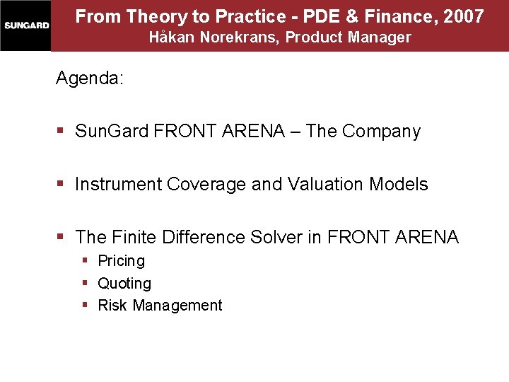 From Theory to Practice - PDE & Finance, 2007 Håkan Norekrans, Product Manager Agenda: