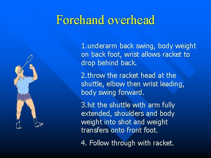Forehand overhead 1. underarm back swing, body weight on back foot, wrist allows racket