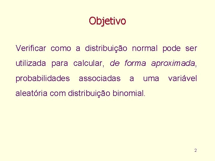 Objetivo Verificar como a distribuição normal pode ser utilizada para calcular, de forma aproximada,