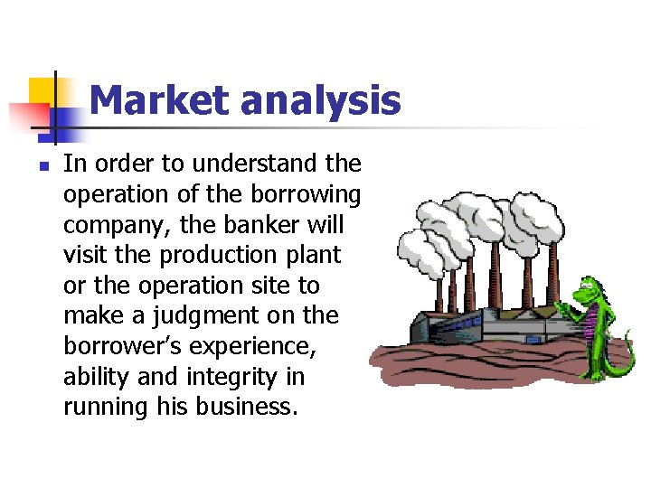Market analysis n In order to understand the operation of the borrowing company, the
