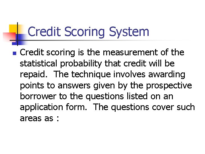 Credit Scoring System n Credit scoring is the measurement of the statistical probability that