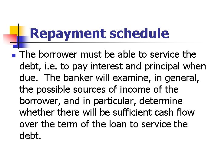 Repayment schedule n The borrower must be able to service the debt, i. e.