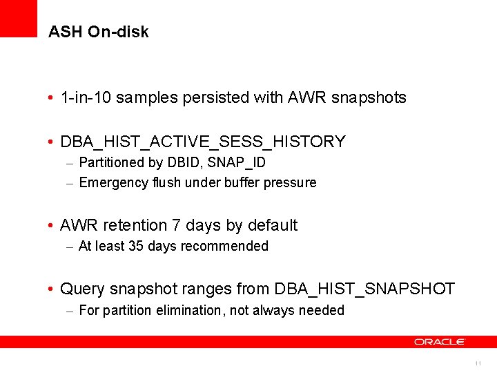 ASH On-disk • 1 -in-10 samples persisted with AWR snapshots • DBA_HIST_ACTIVE_SESS_HISTORY – Partitioned