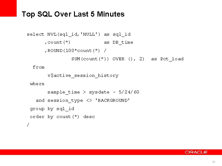 Top SQL Over Last 5 Minutes select NVL(sql_id, 'NULL') as sql_id , count(*) as