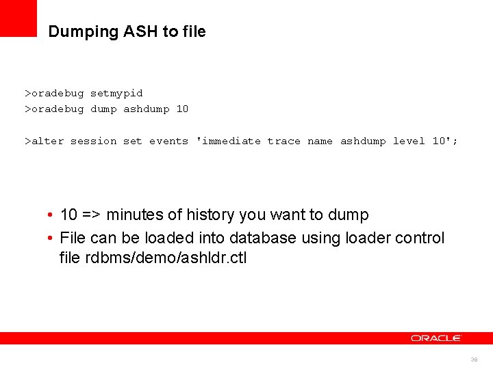 Dumping ASH to file >oradebug setmypid >oradebug dump ashdump 10 >alter session set events