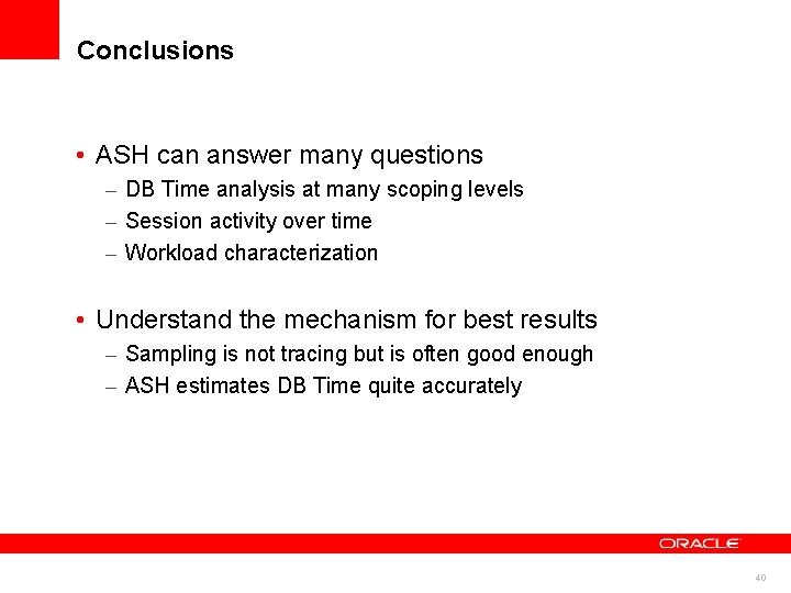 Conclusions • ASH can answer many questions – DB Time analysis at many scoping