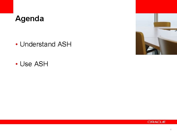 Agenda <Insert Picture Here> • Understand ASH • Use ASH 5 
