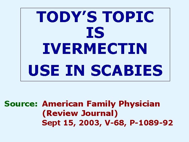 TODY’S TOPIC IS IVERMECTIN USE IN SCABIES Source: American Family Physician (Review Journal) Sept