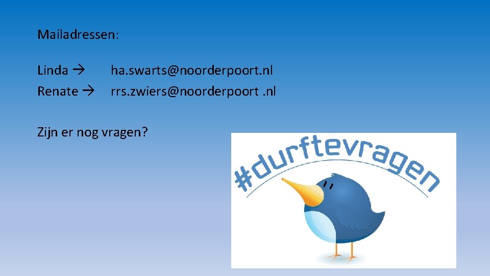 Mailadressen: Linda Renate ha. swarts@noorderpoort. nl rrs. zwiers@noorderpoort. nl Zijn er nog vragen? 