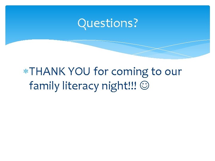 Questions? THANK YOU for coming to our family literacy night!!! 