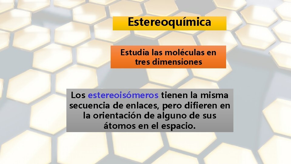 Estereoquímica Estudia las moléculas en tres dimensiones Los estereoisómeros tienen la misma secuencia de