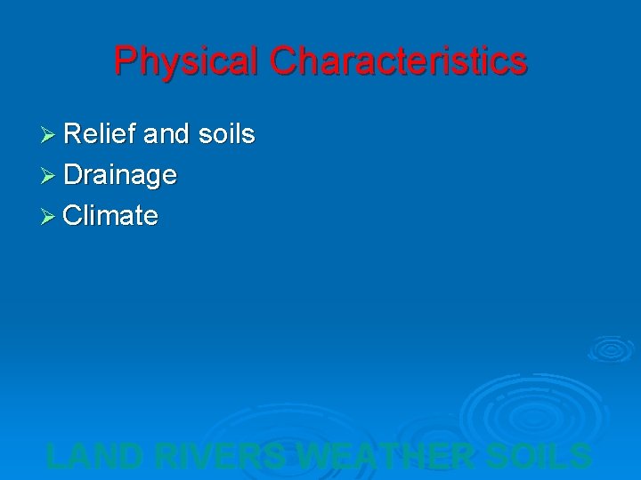 Physical Characteristics Ø Relief and soils Ø Drainage Ø Climate LAND RIVERS WEATHER SOILS
