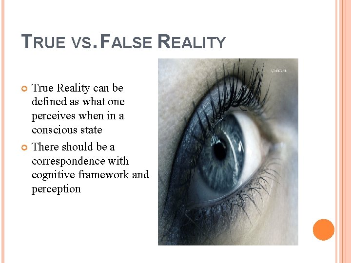 TRUE VS. FALSE REALITY True Reality can be defined as what one perceives when