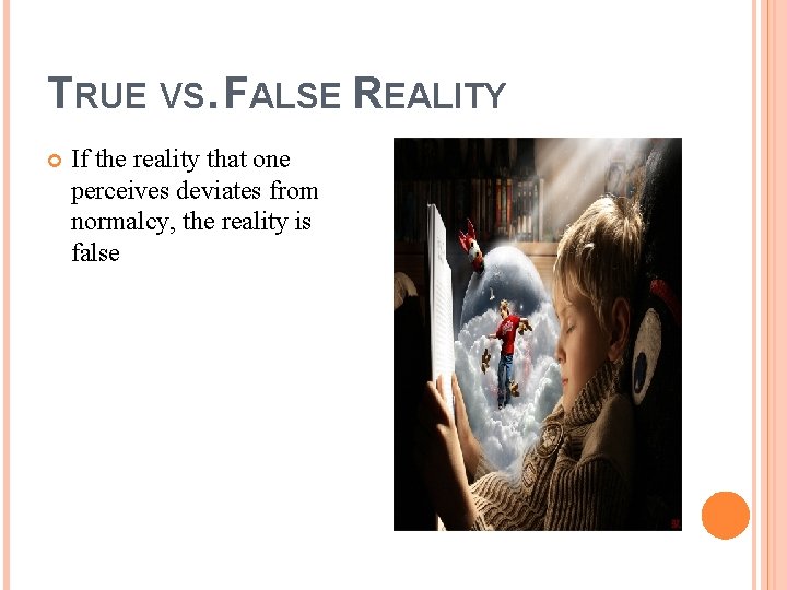 TRUE VS. FALSE REALITY If the reality that one perceives deviates from normalcy, the