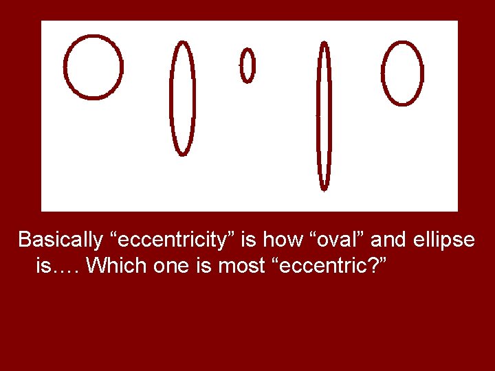 Basically “eccentricity” is how “oval” and ellipse is…. Which one is most “eccentric? ”