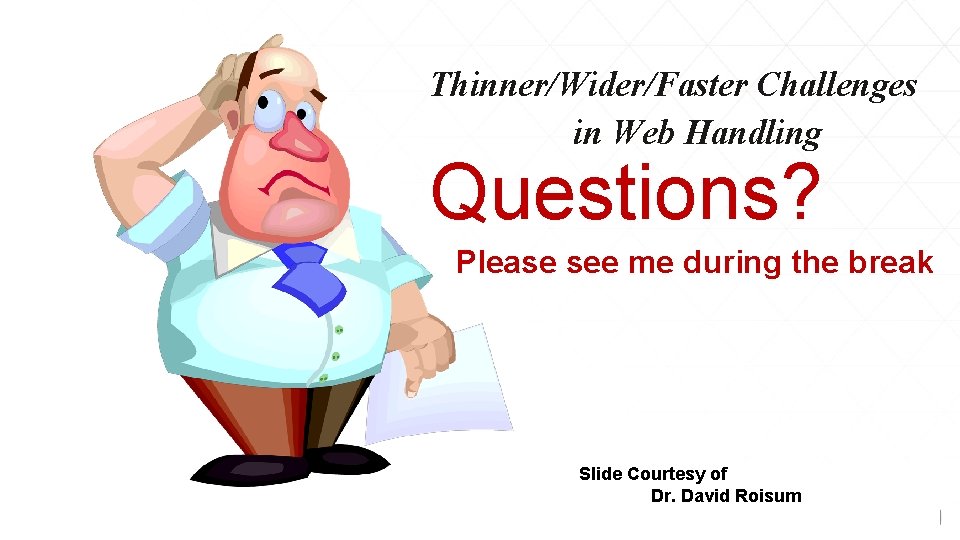 Thinner/Wider/Faster Challenges in Web Handling Questions? Please see me during the break Slide Courtesy Thinner/Wider/Faster Challenges in Web Handling Questions? Please see me during the break Slide Courtesy