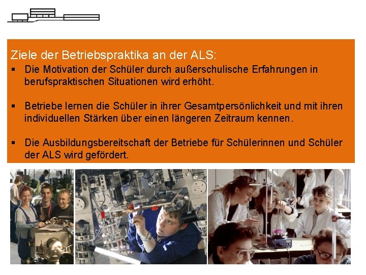 Ziele der Betriebspraktika an der ALS: § Die Motivation der Schüler durch außerschulische Erfahrungen