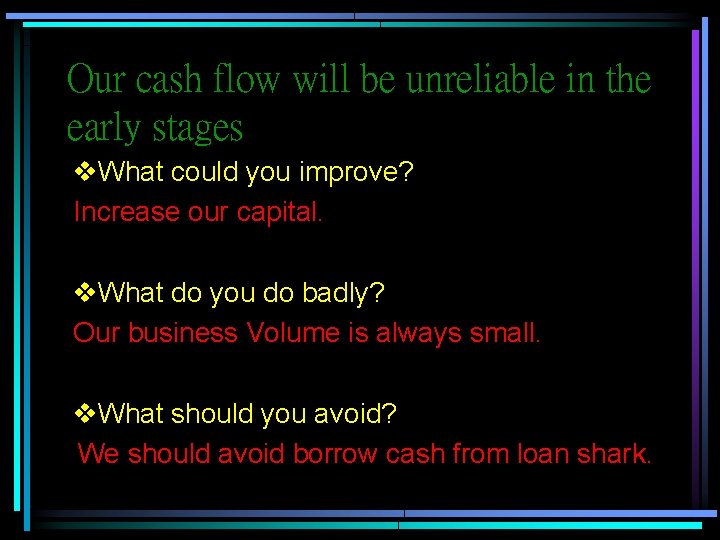 Our cash flow will be unreliable in the early stages v. What could you