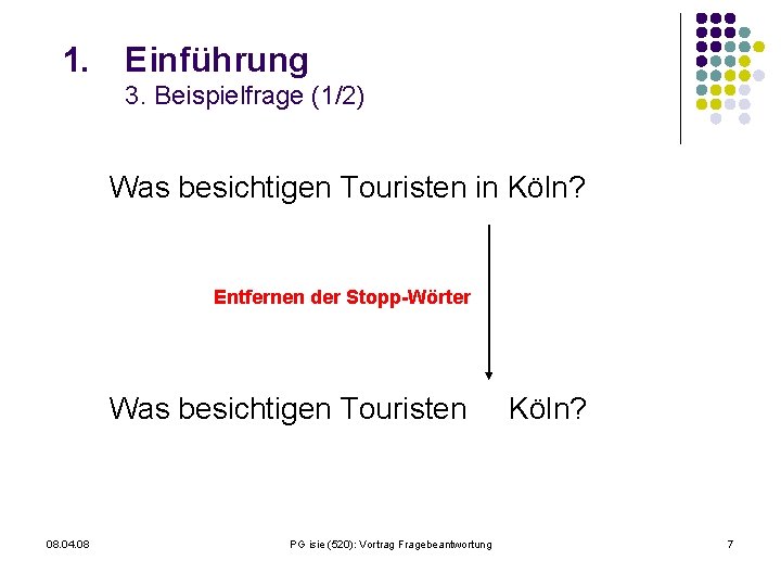 1. Einführung 3. Beispielfrage (1/2) Was besichtigen Touristen in Köln? Entfernen der Stopp-Wörter Was