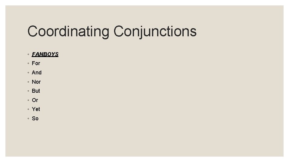 Coordinating Conjunctions ◦ FANBOYS ◦ For ◦ And ◦ Nor ◦ But ◦ Or