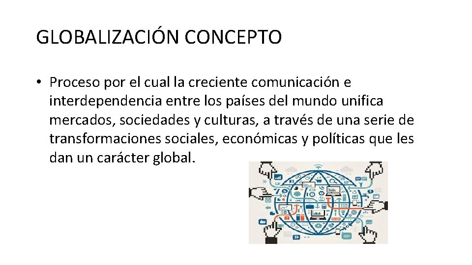 GLOBALIZACIÓN CONCEPTO • Proceso por el cual la creciente comunicación e interdependencia entre los
