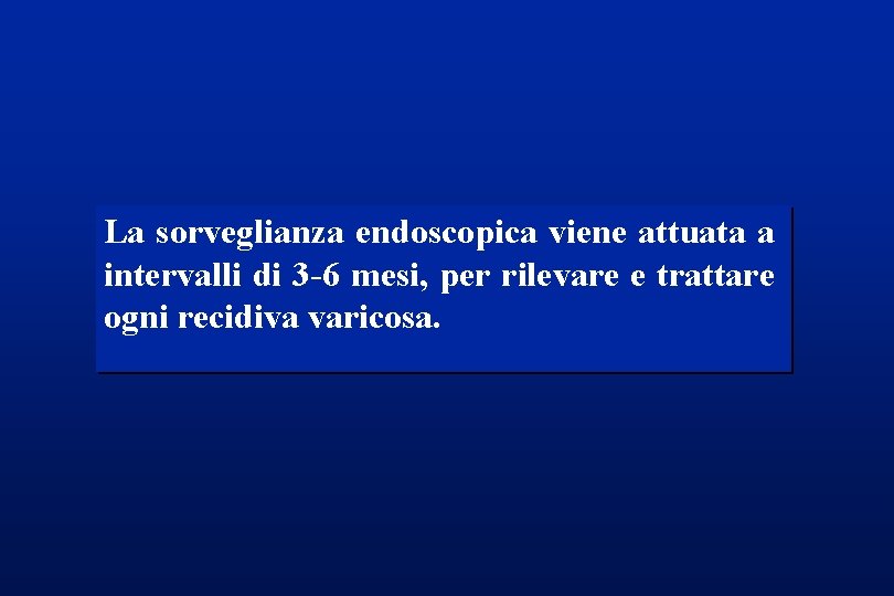 La sorveglianza endoscopica viene attuata a intervalli di 3 -6 mesi, per rilevare e