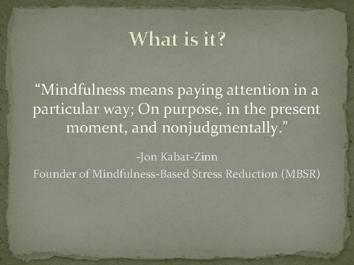 What is it? “Mindfulness means paying attention in a particular way; On purpose, in