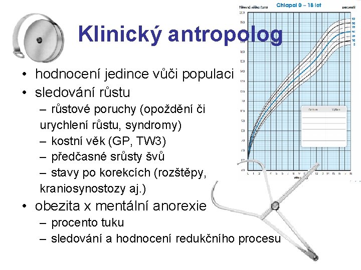 Klinický antropolog • hodnocení jedince vůči populaci • sledování růstu – růstové poruchy (opoždění