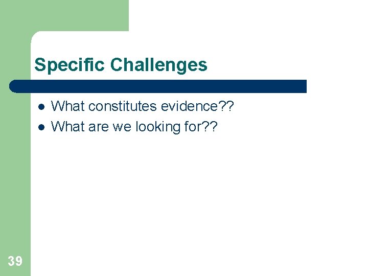 Specific Challenges l l 39 What constitutes evidence? ? What are we looking for?
