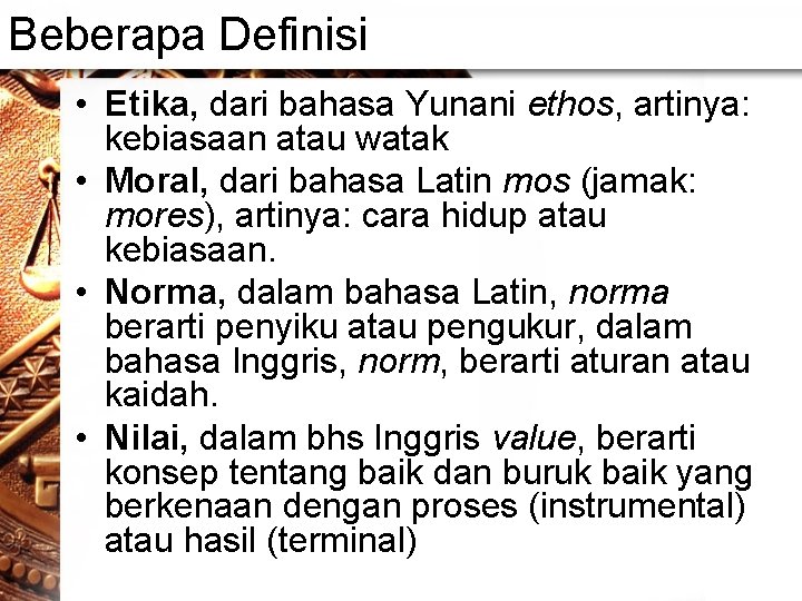 Beberapa Definisi • Etika, dari bahasa Yunani ethos, artinya: kebiasaan atau watak • Moral,