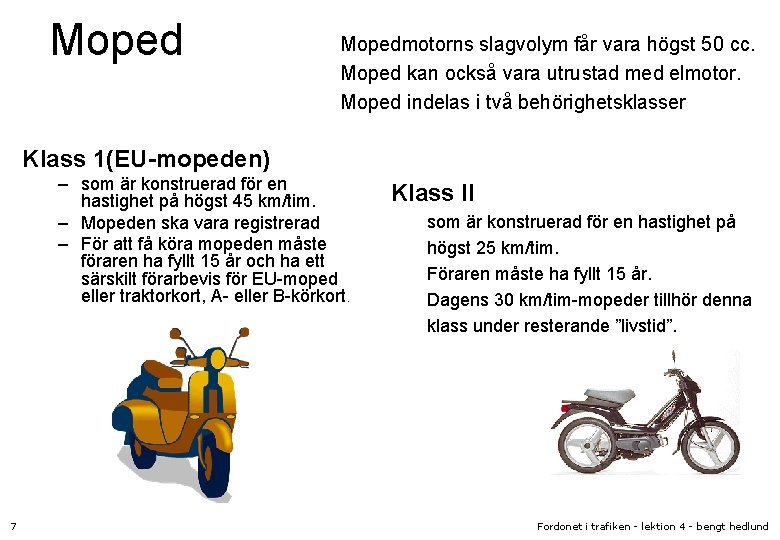 Mopedmotorns slagvolym får vara högst 50 cc. Moped kan också vara utrustad med elmotor.
