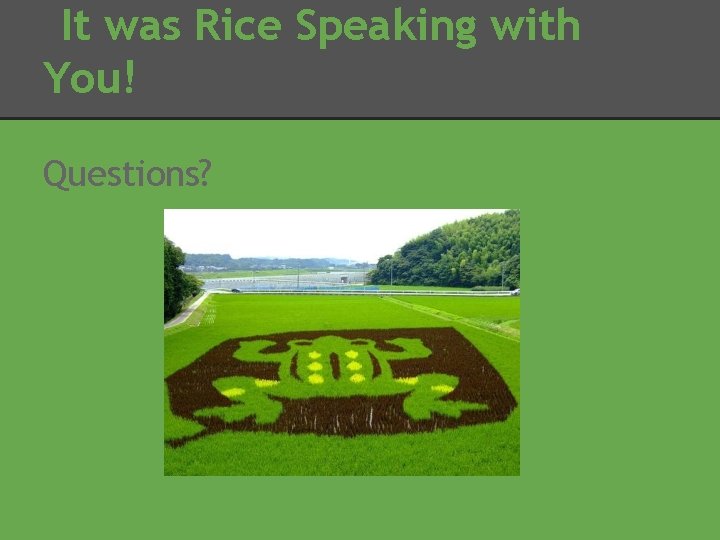 It was Rice Speaking with You! Questions? 