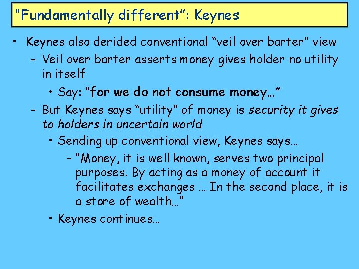 “Fundamentally different”: Keynes • Keynes also derided conventional “veil over barter” view – Veil