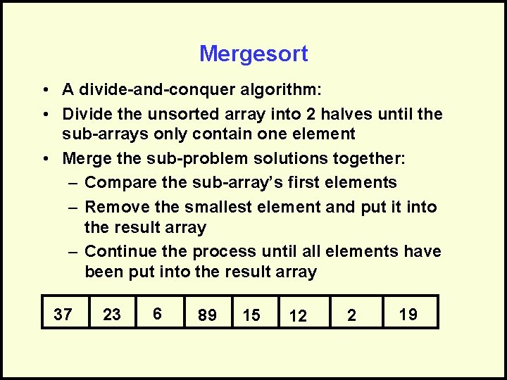 Mergesort • A divide-and-conquer algorithm: • Divide the unsorted array into 2 halves until