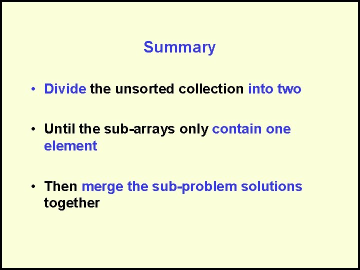 Summary • Divide the unsorted collection into two • Until the sub-arrays only contain
